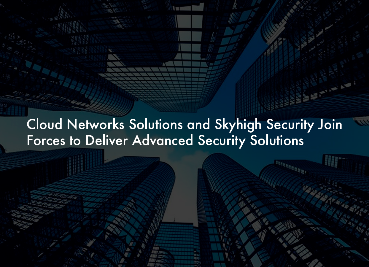 Cloud Networks Solutions and Skyhigh Security Announce Strategic